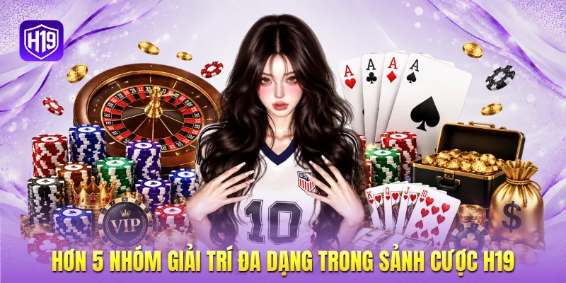 Hơn 5 nhóm giải trí đa dạng trong sảnh cược H19