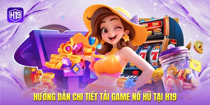 Hướng dẫn chi tiết tải game nổ hũ tại H19